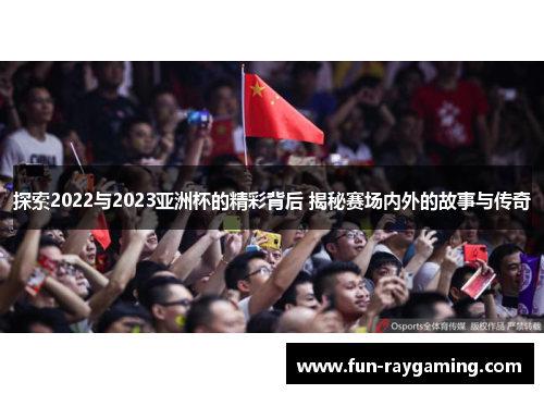 探索2022与2023亚洲杯的精彩背后 揭秘赛场内外的故事与传奇 探索2022与2023亚洲杯的精彩背后 揭秘赛场内外的故事与传奇