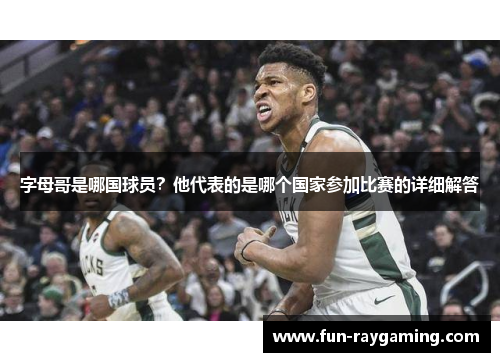 字母哥是哪国球员？他代表的是哪个国家参加比赛的详细解答