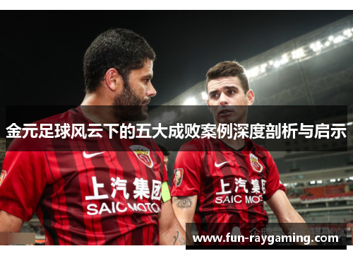 金元足球风云下的五大成败案例深度剖析与启示