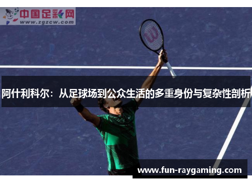 阿什利科尔：从足球场到公众生活的多重身份与复杂性剖析